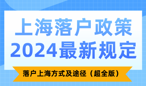 上海落户政策2024最新规定！落户上海方式及途径汇总（超全版）
