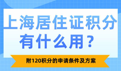 上海居住证积分有什么用？附120积分的申请条件及方案