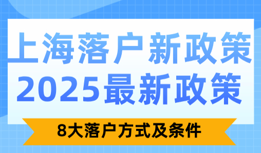 上海落户新政策2025最新政策！8大落户方式及条件（全网超全版）