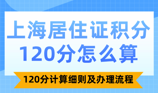 上海居住证积分120分怎么算？120分计算细则及办理流程！
