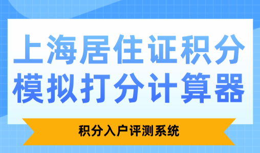 上海居住证积分模拟打分计算器：积分入户评测系统