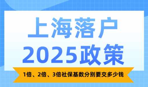 上海落户2025政策：1倍、2倍、3倍社保基数分别要交多少钱？