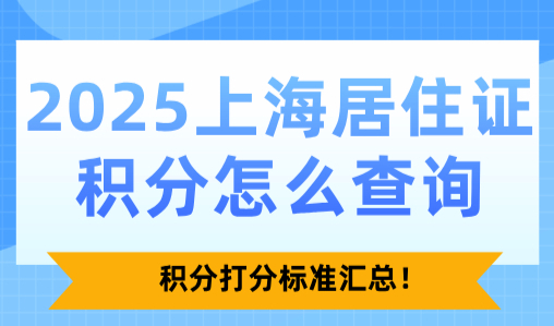 2025上海居住证积分怎么查询？积分打分标准汇总！