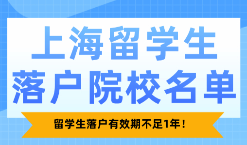 最新上海留学生落户院校名单！留学生落户有效期不足1年！