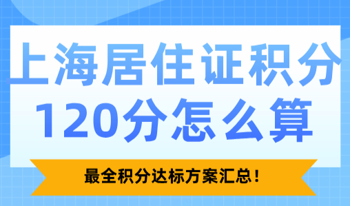 2025上海居住证积分120分怎么算？最全积分达标方案汇总！