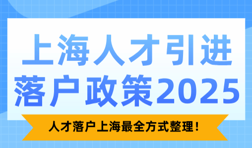 上海人才引进落户政策2025，人才落户上海最全方式整理！