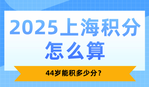 2025上海积分怎么算？44岁能积多少分？