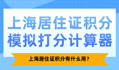 上海居住证积分模拟打分计算器：上海居住证积分有什么用？