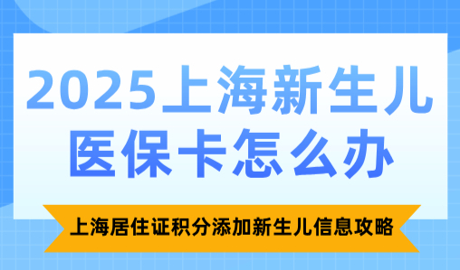 2025上海新生儿医保卡怎么办？上海居住证积分添加新生儿信息攻略
