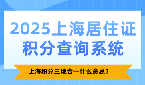 2025上海居住证积分查询系统：上海积分三地合一什么意思？