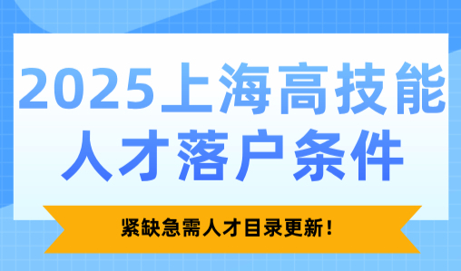 2025上海高技能人才落户条件，紧缺急需人才目录更新！