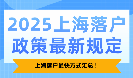 2025上海落户政策最新规定：上海落户最快方式汇总！