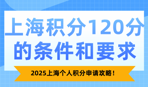 2025上海积分120分的条件和要求，上海个人积分申请攻略！