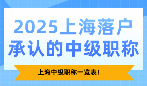 2025上海落户承认的中级职称，上海中级职称一览表！