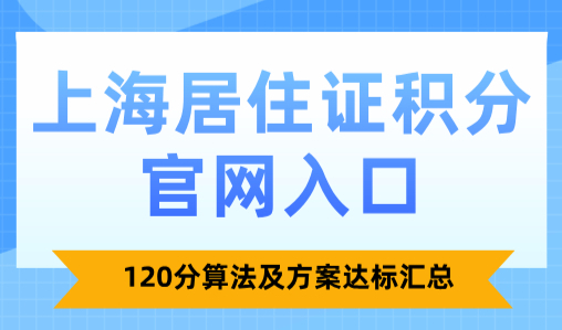 2025上海居住证积分官网入口：120分算法及方案达标汇总！
