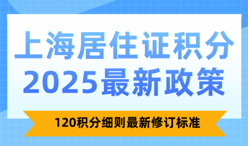 上海居住证积分2025最新政策！120积分细则最新修订标准