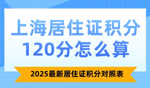 上海居住证积分120分怎么算？2025最新居住证积分对照表