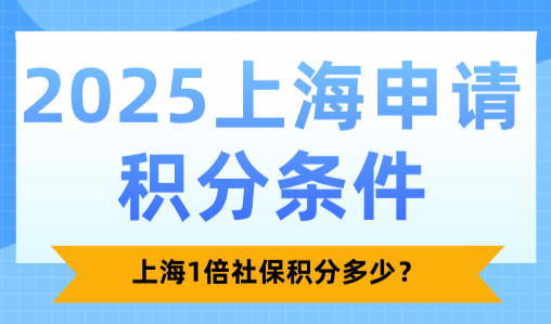 2025上海申请积分条件，上海1倍社保积分多少？