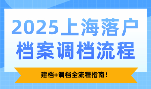 2025上海落户档案调档流程，建档+调档全流程指南！