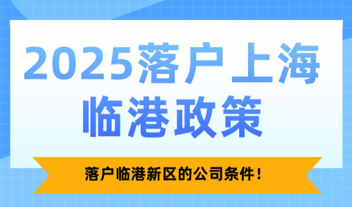 2025落户上海临港政策！落户临港新区的公司条件！