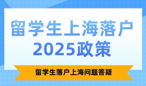 留学生上海落户2025政策，留学生落户上海问题答疑