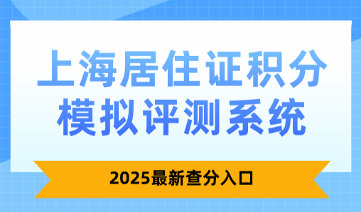 上海居住证积分模拟评测系统，2025最新查分入口