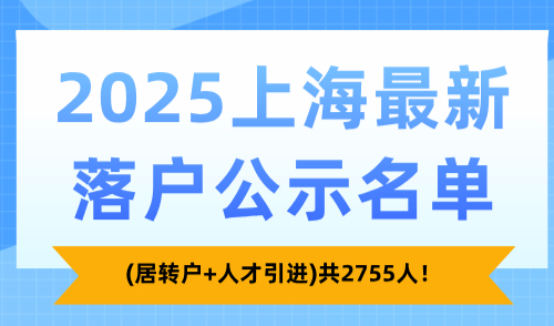 2025上海最新落户公示名单(居转户+人才引进)共2755人！