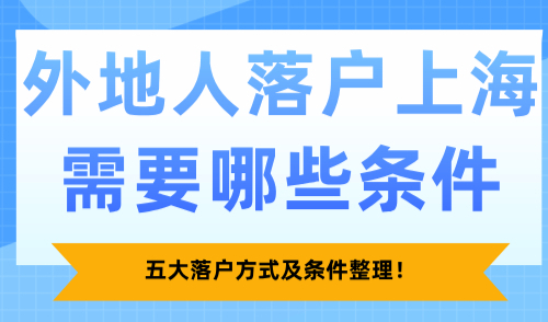 2025外地人落户上海需要哪些条件？五大落户方式及条件整理！