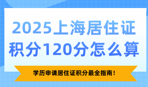 2025上海居住证积分120分怎么算？学历申请居住证积分最全指南！