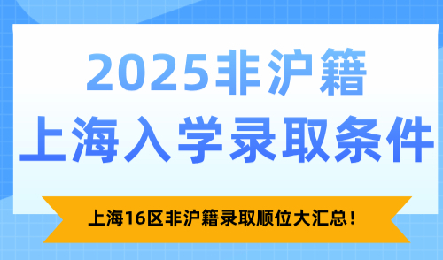 2025非沪籍上海入学录取条件，上海16区非沪籍录取顺位大汇总！