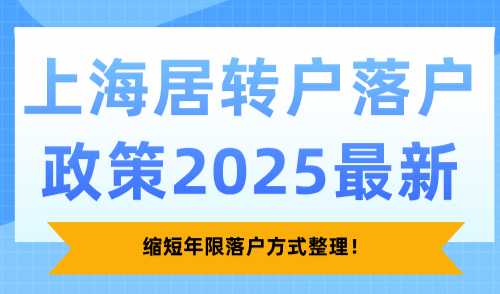 上海居转户落户政策2025最新，缩短年限落户方式整理！