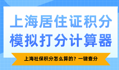 上海居住证积分模拟打分计算器：上海社保积分怎么算的？一键查分