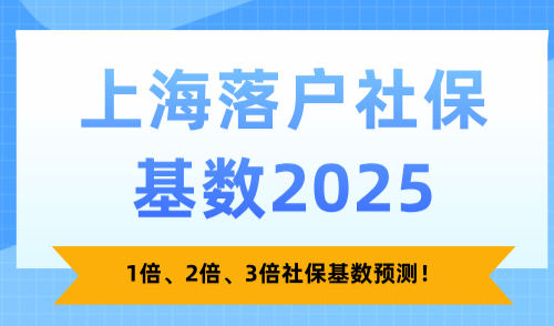 上海落户社保基数2025，1倍、2倍、3倍社保基数预测！
