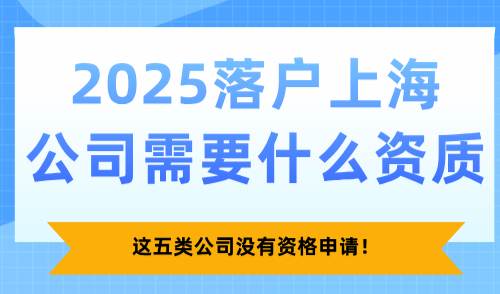 2025落户上海公司需要什么资质？这五类公司没有资格申请！
