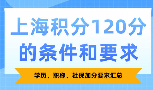 上海积分120分的条件和要求，学历、职称、社保加分要求汇总