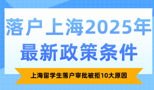 落户上海2025年最新政策条件，上海留学生落户审批被拒10大原因