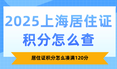 2025上海居住证积分怎么查？居住证积分怎么凑满120分？