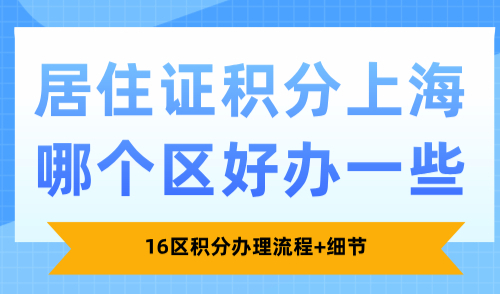 居住证积分上海哪个区好办一些？16区积分办理流程+细节
