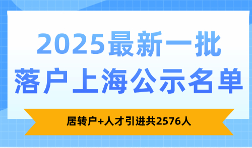 2025上海人才引进落户公示最新出炉！居转户+人才共2576人
