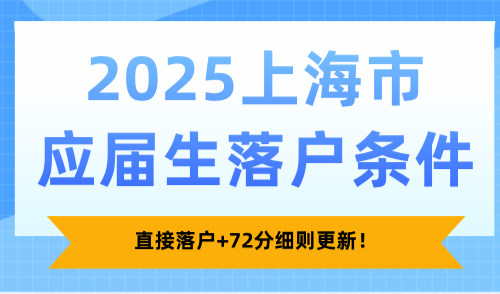 2025上海市应届生落户条件公布！直接落户+72分细则更新！
