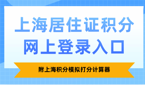 2025上海居住证积分网上登录入口，附上海积分模拟打分计算器