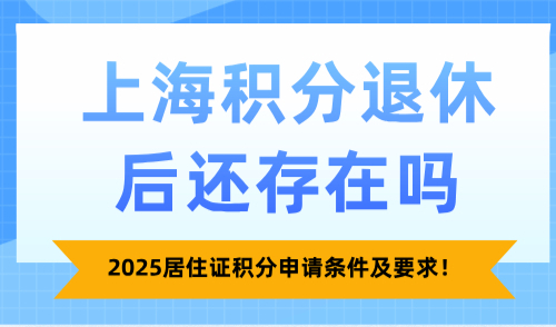 上海积分退休后还存在吗？2025居住证积分申请条件及要求！