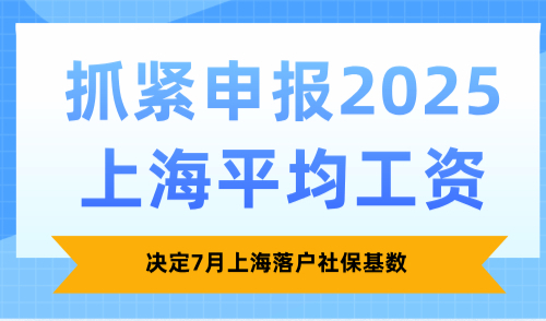 抓紧申报2025上海平均工资，决定7月上海落户社保基数