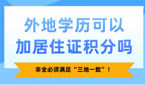 外地学历可以加居住证积分吗？非全必须满足“三地一致”！