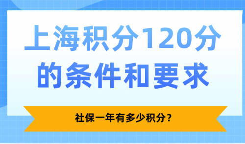 2025上海积分120分的条件和要求，社保一年有多少积分？