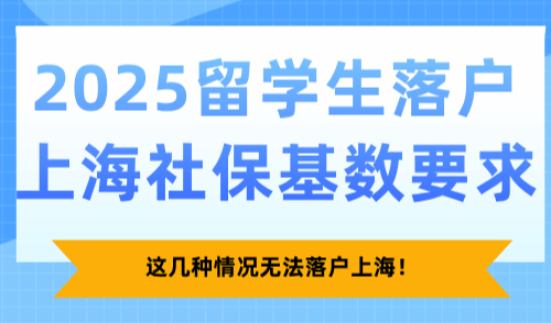 2025留学生落户上海社保基数要求，这几种情况无法落户上海！