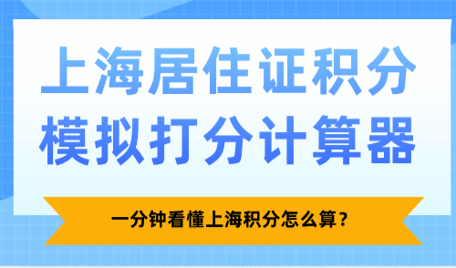 2025上海居住证积分模拟打分计算器：一分钟看懂上海积分怎么算？