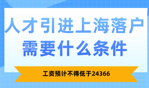 2025人才引进上海落户需要什么条件？工资预计不得低于24366