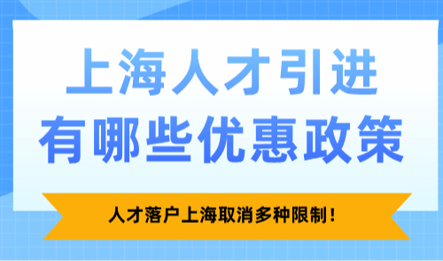 2025上海人才引进有哪些优惠政策？人才落户上海取消多种限制！