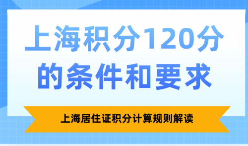 上海积分120分的条件和要求，上海居住证积分计算规则解读